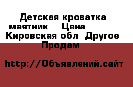 Детская кроватка (маятник) › Цена ­ 4 000 - Кировская обл. Другое » Продам   